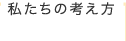 私たちの考え方